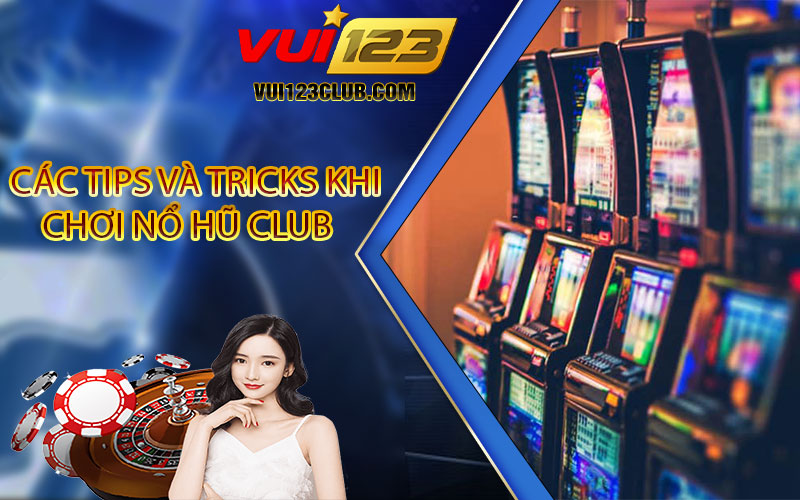 Các tips và tricks khi chơi nổ hũ club