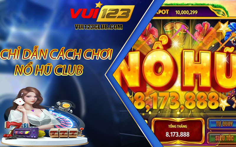 Chỉ Dẫn Cách Chơi Nổ Hũ Club