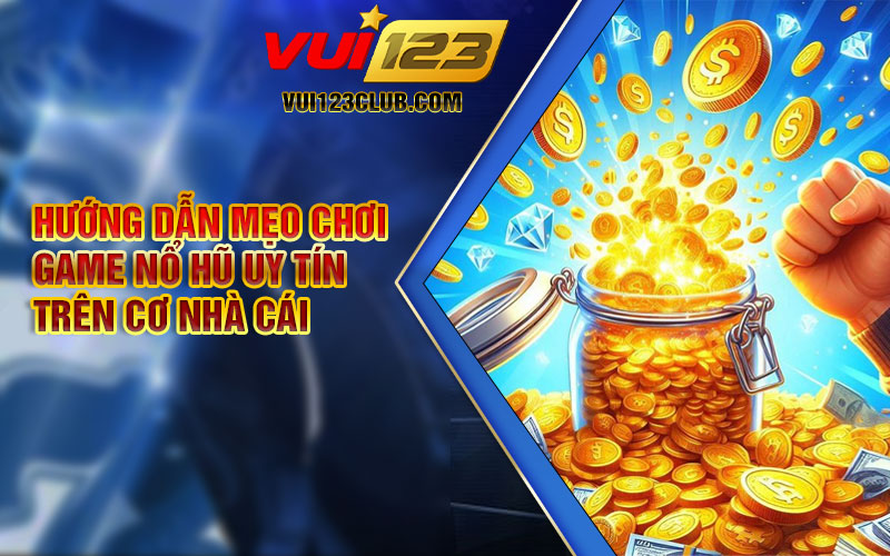 Hướng dẫn mẹo chơi game nổ hũ uy tín trên cơ nhà cái